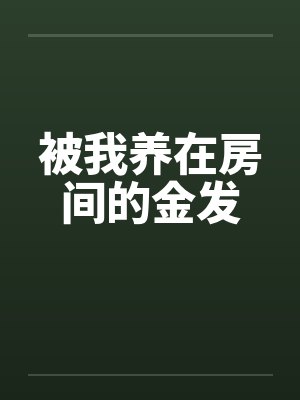 被我养在房间的金发封面
