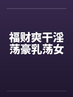 福财爽干淫荡豪乳荡女封面