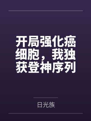 开局强化癌细胞，我独获登神序列by日光族笔趣阁无弹窗封面