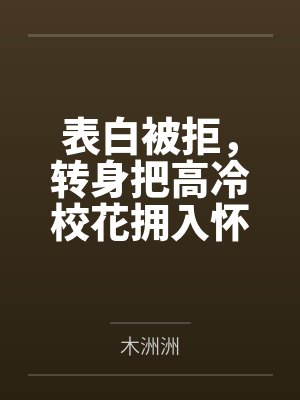 表白被拒，转身把高冷校花拥入怀by木洲洲封面